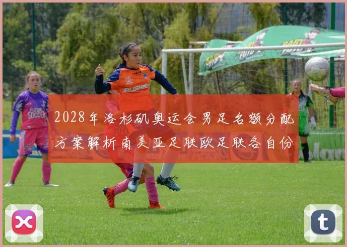 2028年洛杉矶奥运会男足名额分配方案解析南美亚足联欧足联各自份额