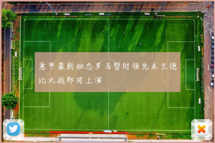 意甲最新动态罗马暂时领先米兰德比大战即将上演