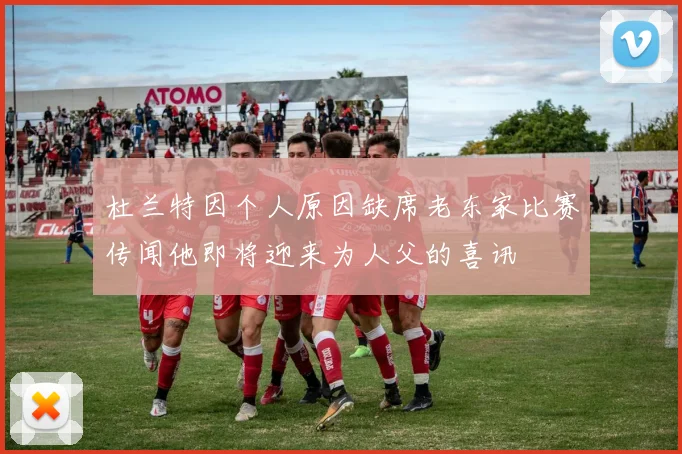 杜兰特因个人原因缺席老东家比赛传闻他即将迎来为人父的喜讯