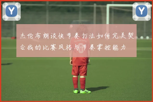 杰伦布朗谈快节奏打法如何完美契合我的比赛风格与节奏掌控能力