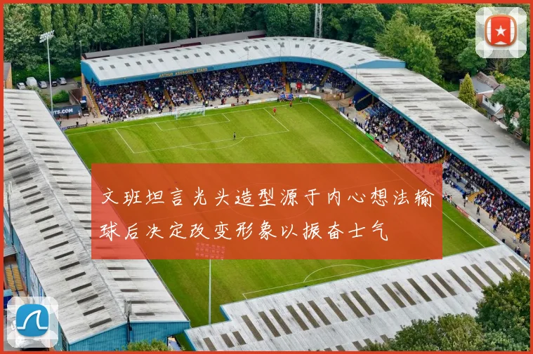 文班坦言光头造型源于内心想法输球后决定改变形象以振奋士气