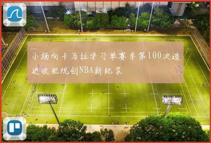 小杨向卡马拉学习单赛季第100次造进攻犯规创NBA新纪录