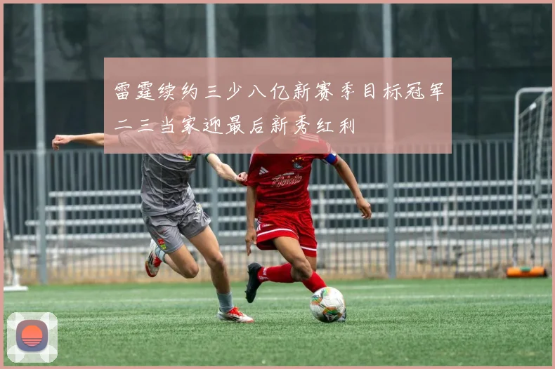 雷霆续约三少八亿新赛季目标冠军二三当家迎最后新秀红利