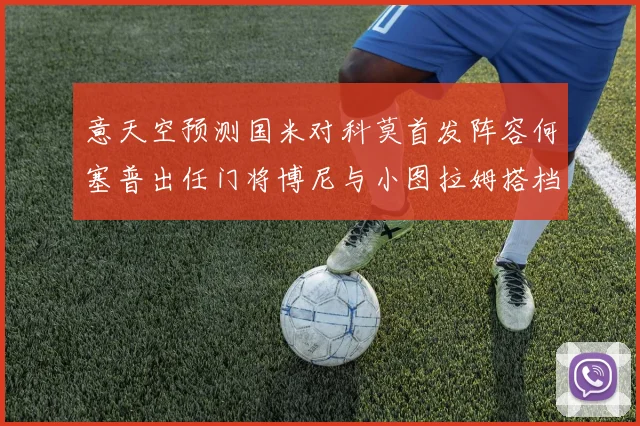 意天空预测国米对科莫首发阵容何塞普出任门将博尼与小图拉姆搭档前锋