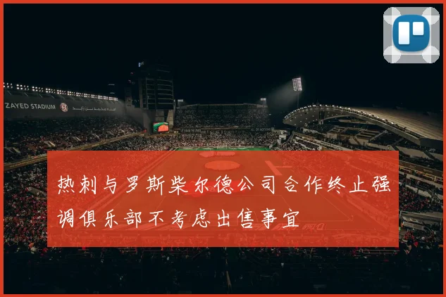 热刺与罗斯柴尔德公司合作终止强调俱乐部不考虑出售事宜
