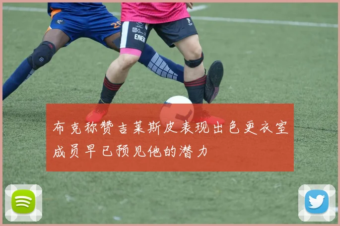 布克称赞吉莱斯皮表现出色更衣室成员早已预见他的潜力