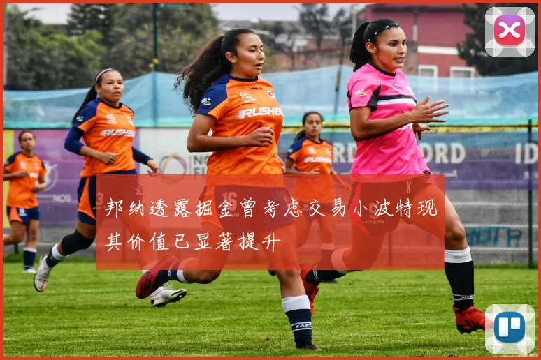邦纳透露掘金曾考虑交易小波特现其价值已显著提升
