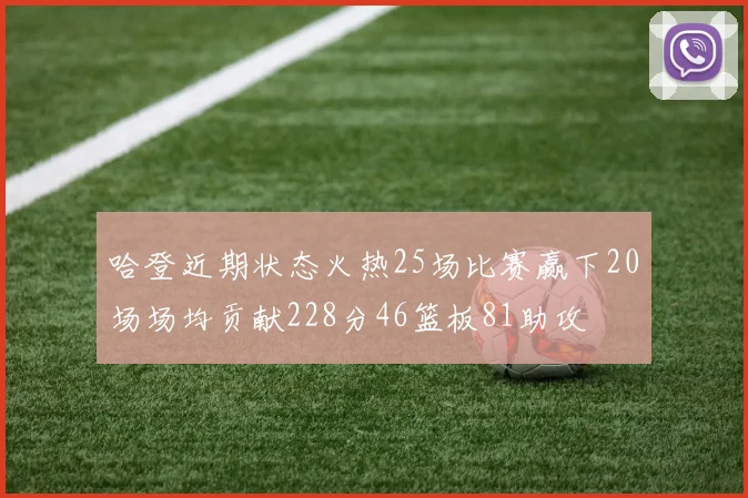 哈登近期状态火热25场比赛赢下20场场均贡献228分46篮板81助攻