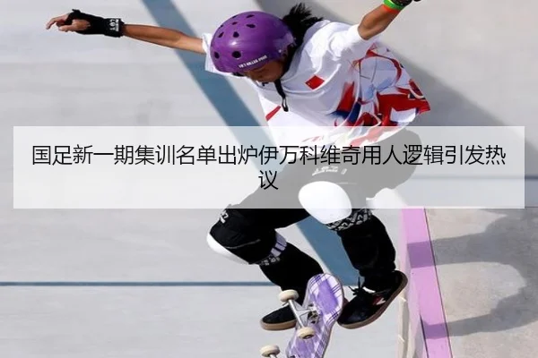 国足新一期集训名单出炉伊万科维奇用人逻辑引发热议(BOYUSPORTS)